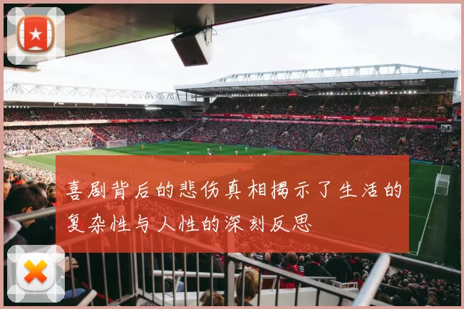 喜剧背后的悲伤真相揭示了生活的复杂性与人性的深刻反思