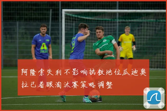 阿隆索失利不影响执教地位瓜迪奥拉已着眼淘汰赛策略调整