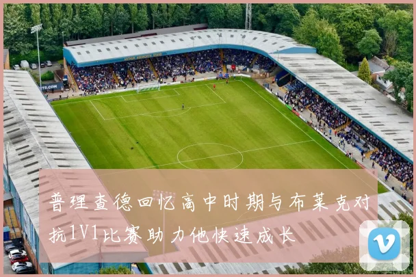 普理查德回忆高中时期与布莱克对抗1V1比赛助力他快速成长