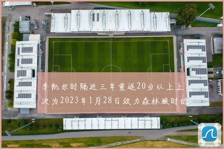 李凯尔时隔近三年重返20分以上上次为2023年1月28日效力森林狼时的精彩表现