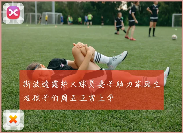 斯波透露热火球员妻子助力家庭生活孩子们周五正常上学