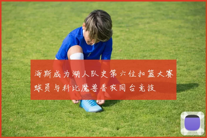 海斯成为湖人队史第六位扣篮大赛球员与科比魔兽香农同台竞技