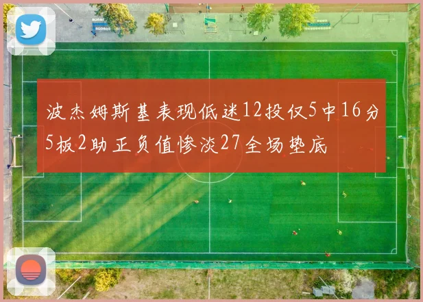 波杰姆斯基表现低迷12投仅5中16分5板2助正负值惨淡27全场垫底