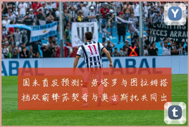 国米首发预测：劳塔罗与图拉姆搭档双前锋苏契奇与奥古斯托共同出战