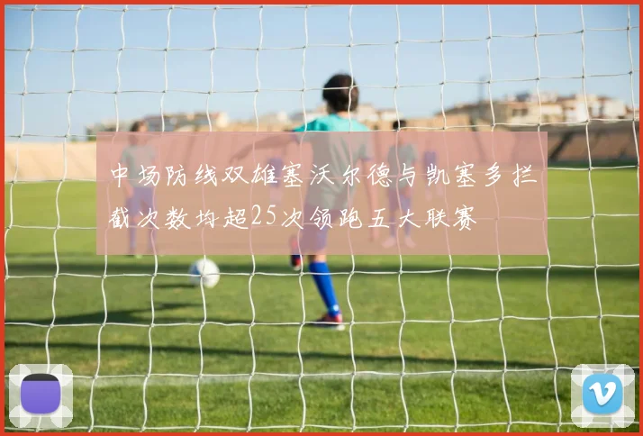 中场防线双雄塞沃尔德与凯塞多拦截次数均超25次领跑五大联赛