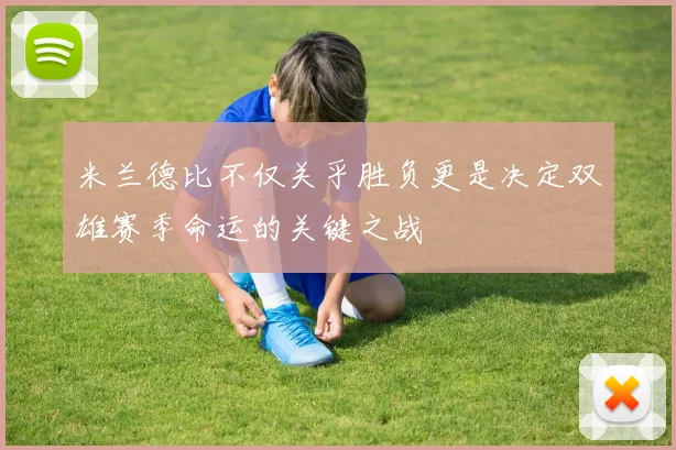 米兰德比不仅关乎胜负更是决定双雄赛季命运的关键之战