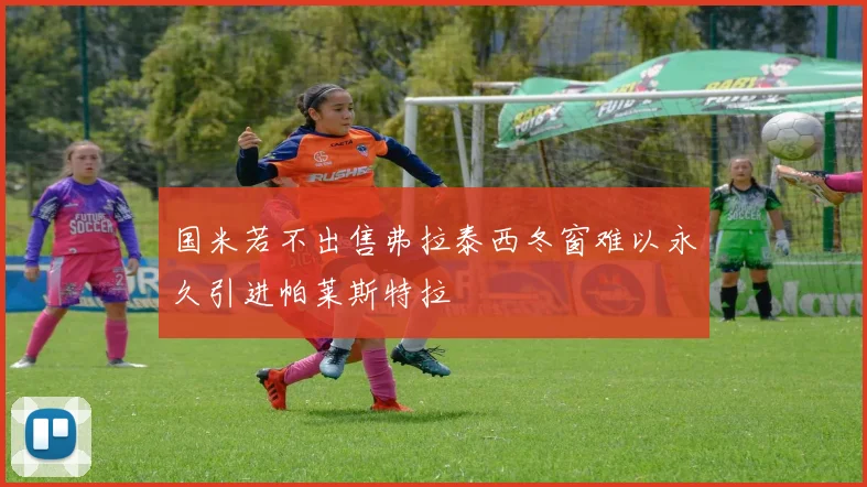 国米若不出售弗拉泰西冬窗难以永久引进帕莱斯特拉