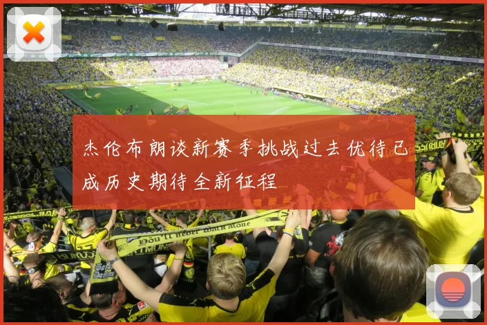 杰伦布朗谈新赛季挑战过去优待已成历史期待全新征程
