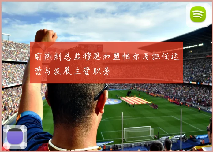 前热刺总监穆恩加盟帕尔马担任运营与发展主管职务