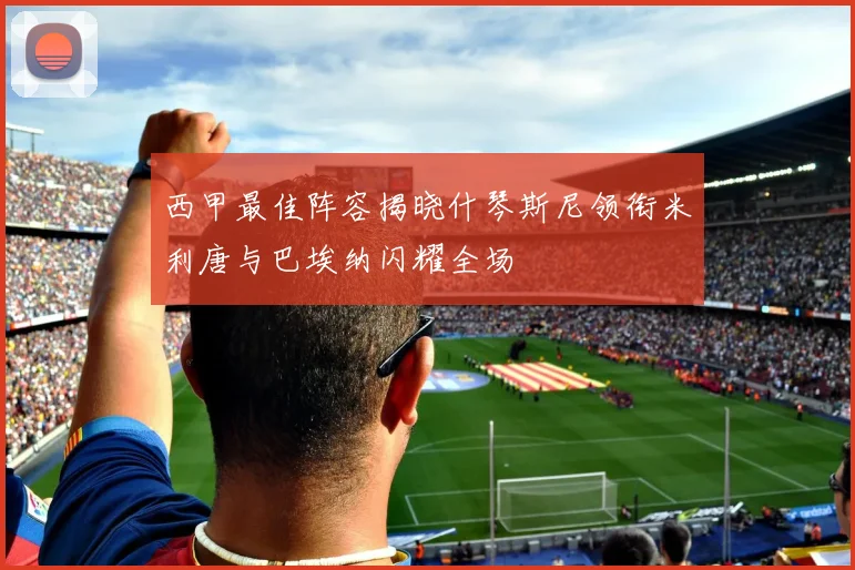 西甲最佳阵容揭晓什琴斯尼领衔米利唐与巴埃纳闪耀全场